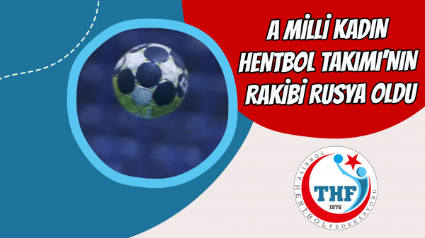 A Milli Kadın Hentbol Takımı'nın rakibi Rusya oldu