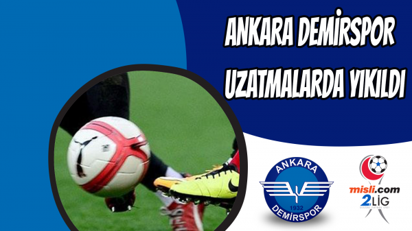 Ankara Demirspor uzatmalarda yıkıldı