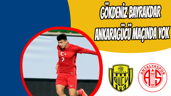 Gökdeniz Bayrakdar Ankaragücü maçında yok