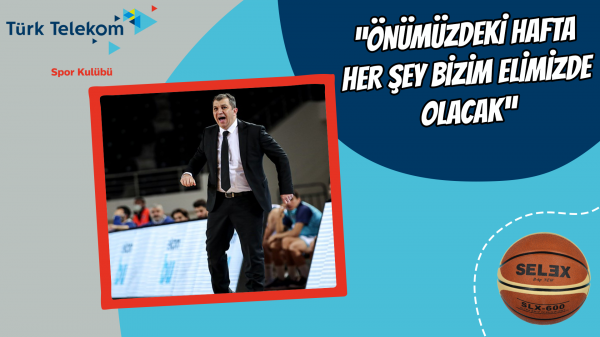 “Önümüzdeki hafta her şey bizim elimizde olacak” 
