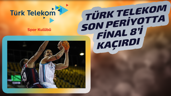 Türk Telekom Final 8'e kalamadı