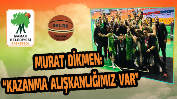 Murat Dikmen: “Kazanma alışkanlığımız var”