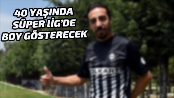 40 yaşında Süper Lig’de boy gösterecek