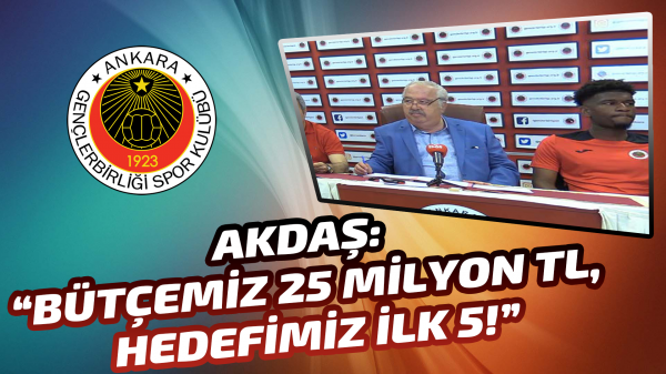 Akdaş: “Bütçemiz 25 Milyon TL, hedefimiz ilk 5!”
