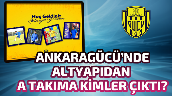 Ankaragücü’nde altyapıdan A takıma kimler çıktı?