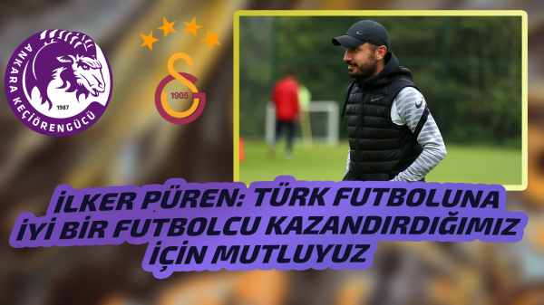 İLKER PÜREN: "TÜRK FUTBOLUNA İYİ BİR FUTBOLCU KAZANDIRDIĞIMIZ İÇİN MUTLUYUZ"