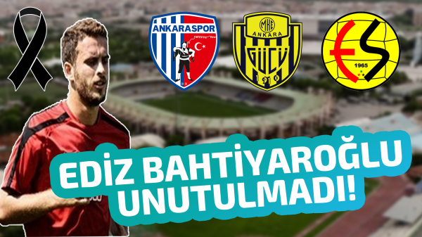 Ankaragücü ve Ankaraspor Ediz Bahtiyaroğlu’nu unutmadı!