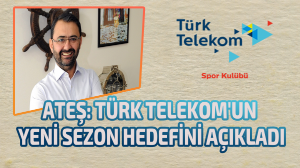 Ateş: Türk Telekom'un yeni sezon hedefini açıkladı