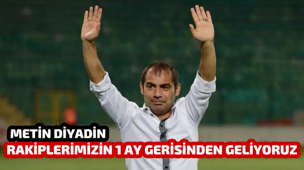 Diyadin: Rakiplerimizin 1 ay gerisinden geliyoruz.