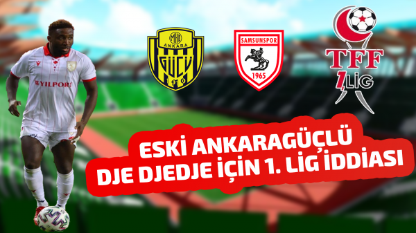 Eski Ankaragüçlü Dje Djedje için 1. Lig iddiası