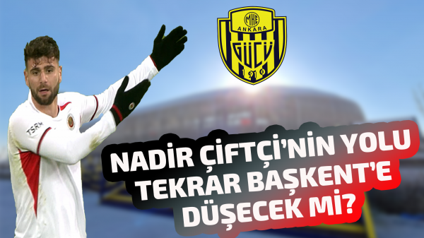 Nadir Çiftçi’nin yolu tekrar Başkent’e düşecek mi?