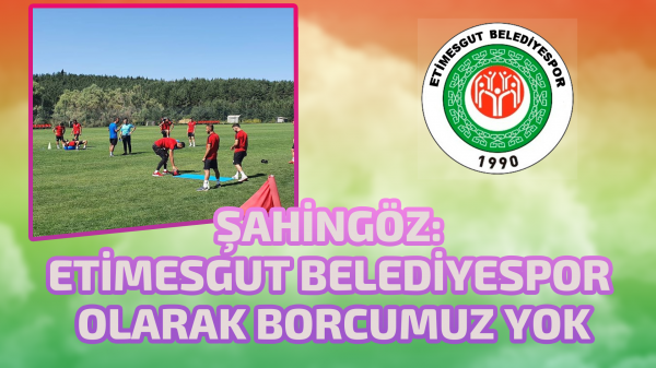 Şahingöz: Etimesgut Belediyespor olarak borcumuz yok