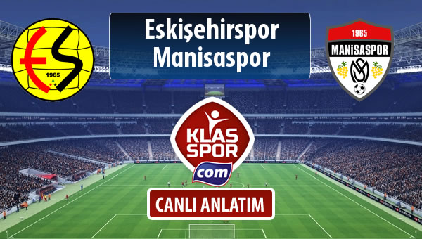 Eskişehirspor - Manisaspor sahaya hangi kadro ile çıkıyor?