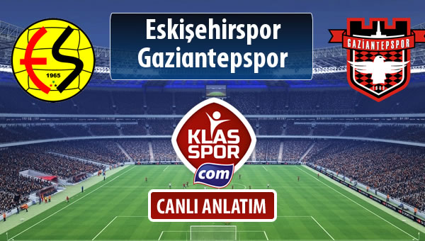 Eskişehirspor - Gaziantepspor sahaya hangi kadro ile çıkıyor?