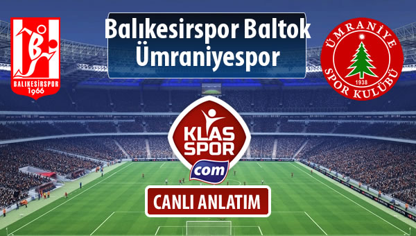 Balıkesirspor Baltok - Ümraniyespor sahaya hangi kadro ile çıkıyor?