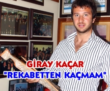 Giray Kaçar "Rekabetten kaçmam"