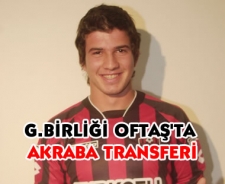 G.Birliği OFTAŞ'da akraba transferi!