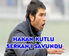 Hakan Kutlu Serkan'ı savundu
