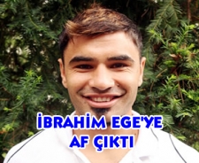 İbrahim Ege'ye af çıktı