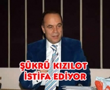 Şükrü Kızılot istifa ediyor