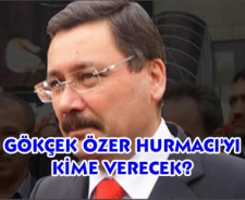 Melih Gökçek Özer Hurmacı'yı kime verecek?