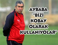 Aybaba "Bizi kobay olarak kullanıyorlar"