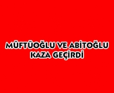 Müftüoğlu ve Abitoğlu kaza geçirdi