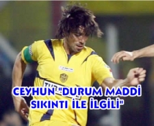 Ceyhun "Durum maddi sıkıntı ile ilgili"