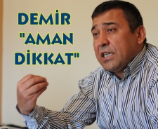 Demir "Aman dikkat"