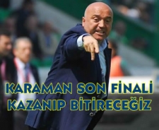 Karaman "Son finali oynayacağız"