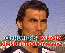 Ceyhun Eriş "Parasız kimse futbol oynamaz"