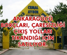 Ankaragücü borçları, çaresizliği, çıkış yolları tıkandığı için satılıyor.