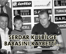 Serdar Kulbilge babasını kaybetti..