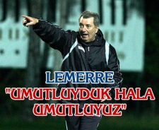 Lemerre "Umutluyduk hala da umutluyuz"