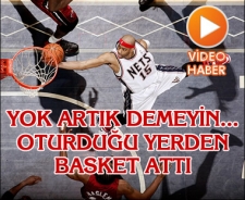 Yok artık demeyin...Oturduğu yerden basket attı.