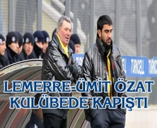 Lemerre-Ümit Özat kulübede kapıştı