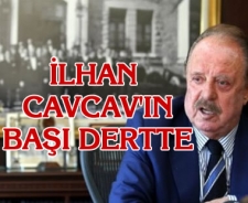 İlhan Cavcav'ın başı dertte