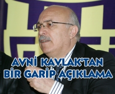 Avni Kavlak'tan bir garip açıklama