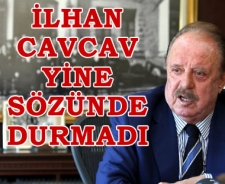 İlhan Cavcav yine sözünde durmadı