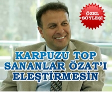 Karpuzu top sananlar Ümit Özat'ı eleştirmesin