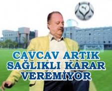 Cavcav artık sağlıklı karar veremiyor