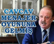 Cavcav menajerlerin oyununa düşmüş!