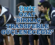 Özat 'Birkaç transferle güçleneceğiz'