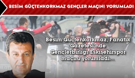 Besim Güçtenkorkmaz Gençlerbirliği-Eskişehirspor maçını yorumladı