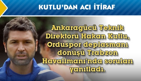 Kutlu'dan acı itiraf...