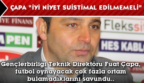 Çapa: "İyi niyetimiz suiistimal edilmemeli"