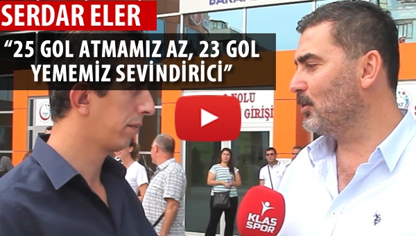 Serdar Eler "25 Gol atmamız az, 23 Gol yememiz sevindirici..."