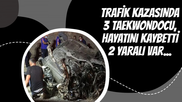 Trafik kazasında 3 taekwondocu hayatını kaybetti, 2 yaralı var...