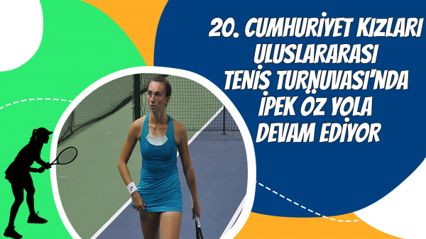20. Cumhuriyet Kızları Uluslararası Tenis Turnuvası'nda İpek Öz yola devam ediyor