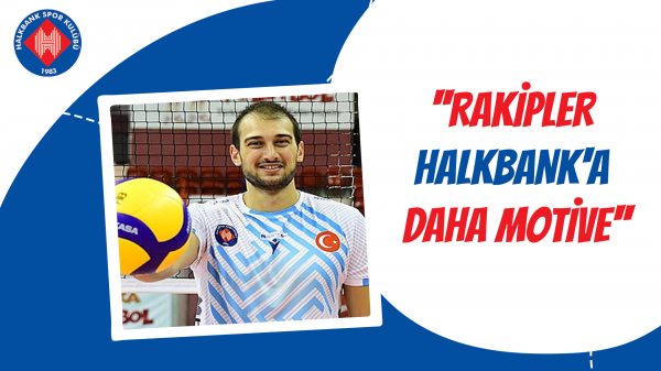 ''Rakipler Halkbank'a daha motive''